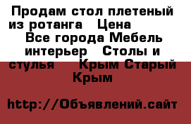 Продам стол плетеный из ротанга › Цена ­ 34 300 - Все города Мебель, интерьер » Столы и стулья   . Крым,Старый Крым